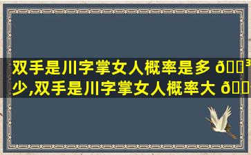 双手是川字掌女人概率是多 🐳 少,双手是川字掌女人概率大 🐬 不大婚姻如何
